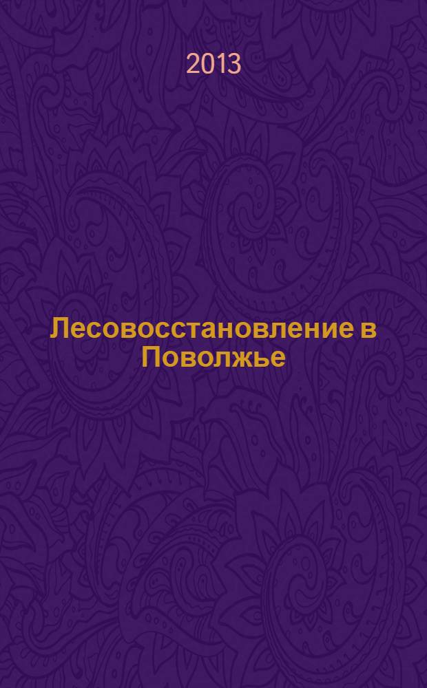 Лесовосстановление в Поволжье : состояние и пути совершенствования : сборник статей : по материалам научно-практической конференции, (Йошкар-Ола, 22-24 октября 2013 г.)