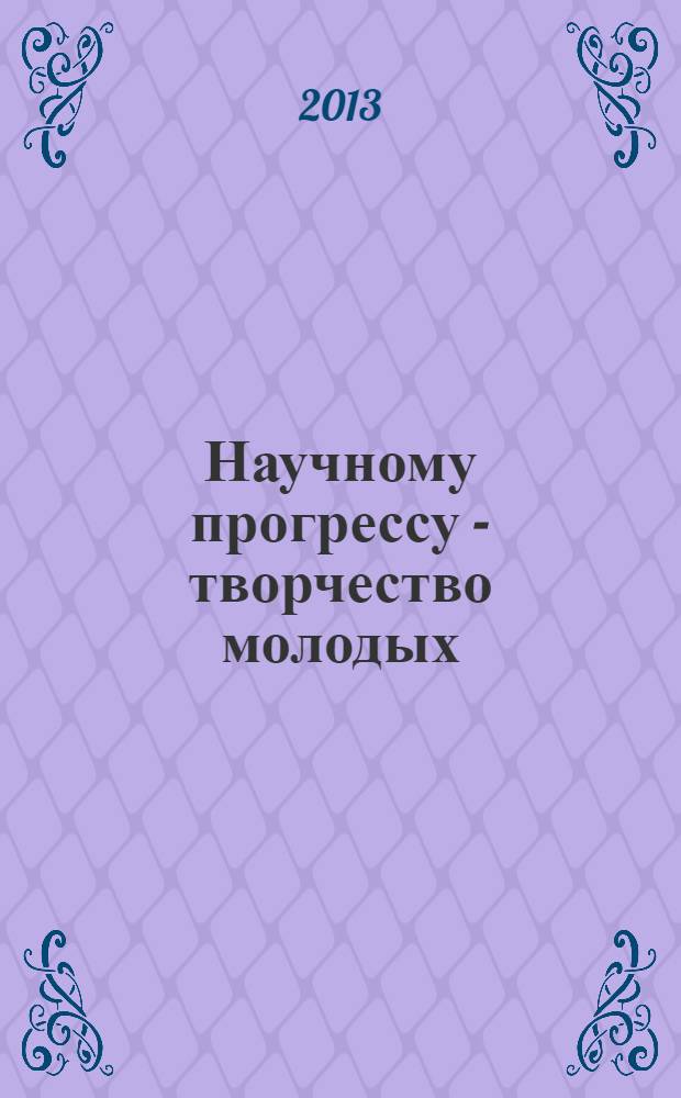 Научному прогрессу - творчество молодых : международная молодежная научная конференция по естественнонаучным и техническим дисциплинам (Йошкар-Ола, 19-20 апреля 2013) материалы и доклады в 3 ч. Ч. 3