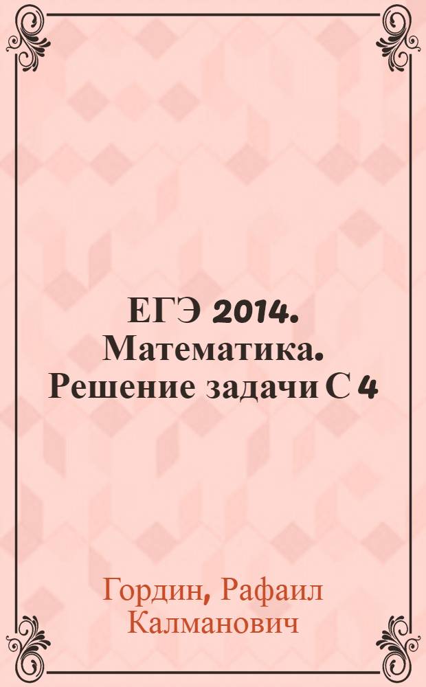 ЕГЭ 2014. Математика. Решение задачи С 4 : соответсвует новому Федеральному государственному общеобразовательному стандарту (ФГОС)