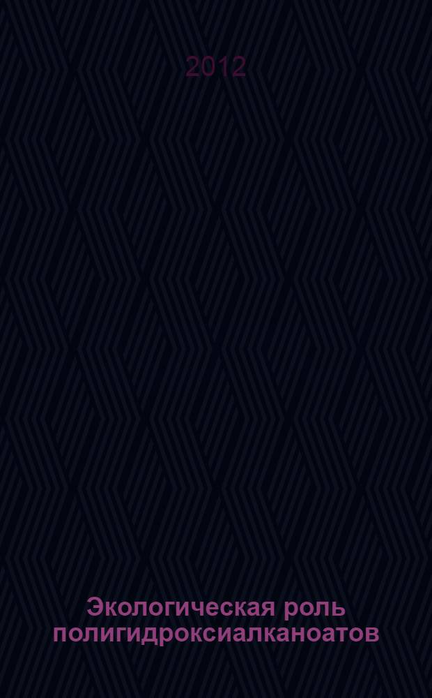 Экологическая роль полигидроксиалканоатов:закономерности биоразрушения в природной среде и взаимодействия с микроорганизмами : автореф. дис. на соиск. учен. степ. д. б. н. : специальность 03.01.06 <Биотехнология в том числе, бионанотехнологии>