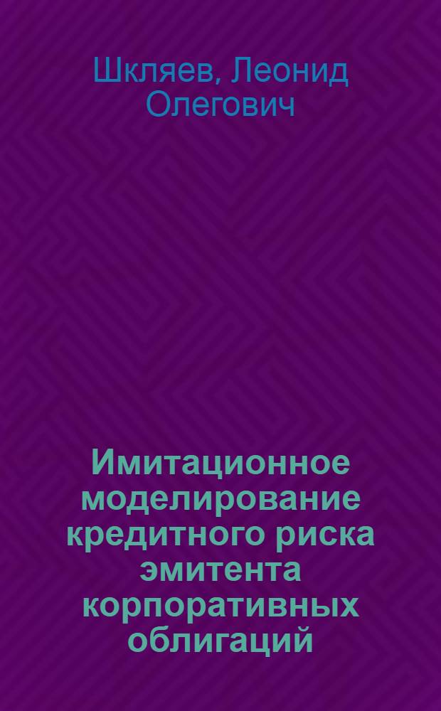 Имитационное моделирование кредитного риска эмитента корпоративных облигаций : автореф. дис. на соиск. учен. степ. к. э. н. : специальность 08.00.13 <Математические и инструментальные методы экономики>