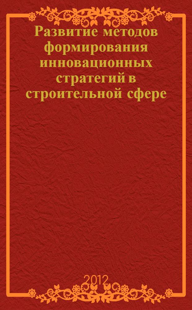 Развитие методов формирования инновационных стратегий в строительной сфере : автореф. дис. на соиск. учен. степ. к. э. н. : специальность 08.00.05 <Экономика и управление народным хозяйством по отраслям и сферам деятельности>