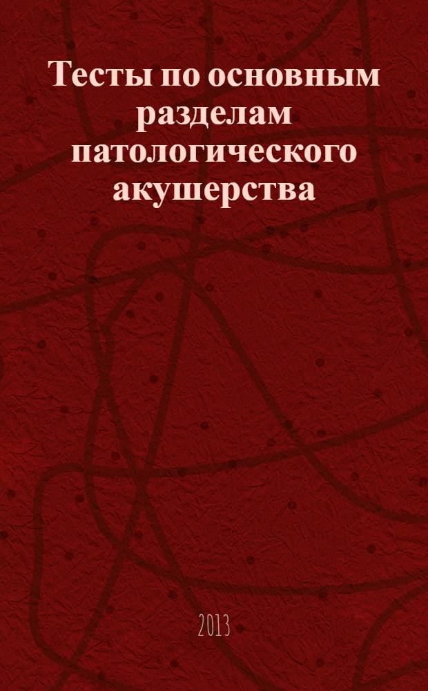 Тесты по основным разделам патологического акушерства : учебно-методическое пособие