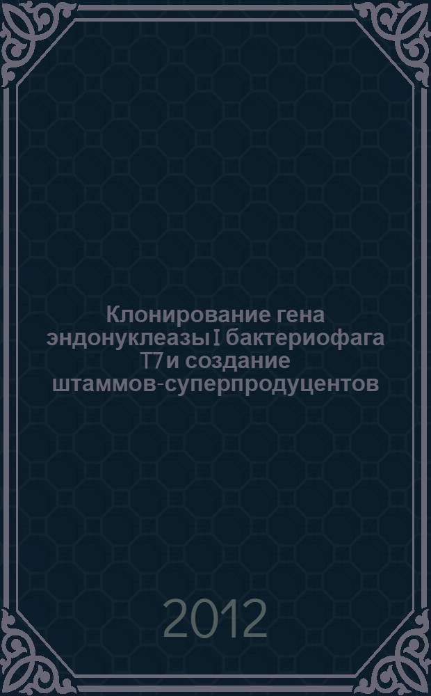 Клонирование гена эндонуклеазы I бактериофага T7 и создание штаммов-суперпродуцентов : автореф. на соиск. уч. степ. к. б. н. : специальность 03.01.03 <Молекулярная биология>