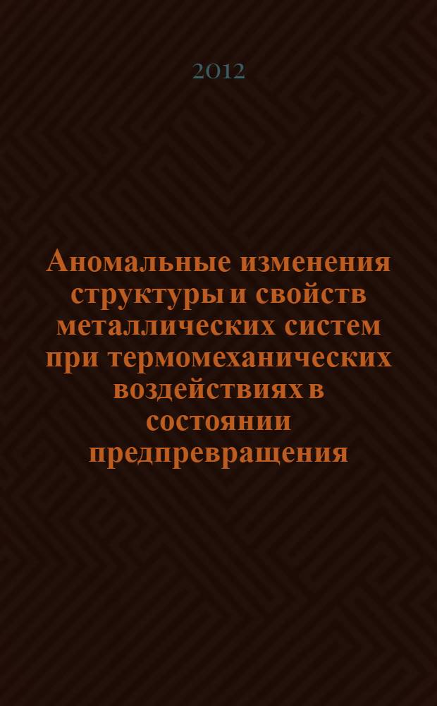 Аномальные изменения структуры и свойств металлических систем при термомеханических воздействиях в состоянии предпревращения : автореф. дис. на соиск. уч. степ. к. т. н. : специальность 05.16.01 <Металловедение и термическая обработка металлов>