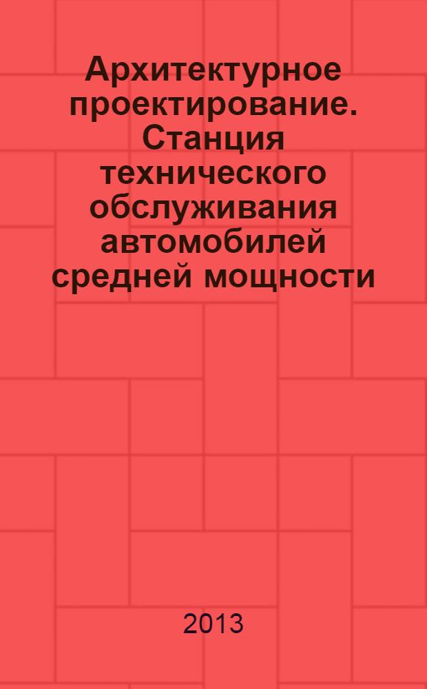 Архитектурное проектирование. Станция технического обслуживания автомобилей средней мощности : учебно-методическое пособие для высшего профессионального образования