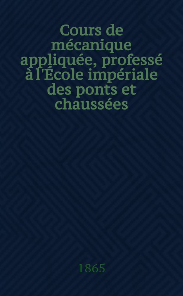 Cours de mécanique appliquée, professé à l'École impériale des ponts et chaussées