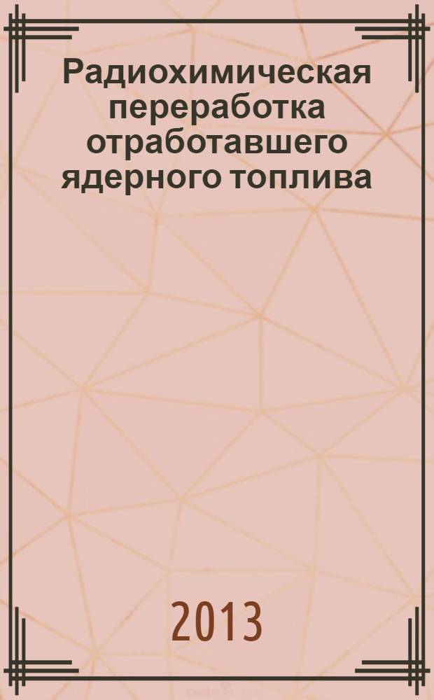Радиохимическая переработка отработавшего ядерного топлива : учебное пособие для студентов высших учебных заведений, обучающихся по специальности "Химическая технология материалов современной энергетики" [в 2 ч.]. Ч. 2 : Неводные методы
