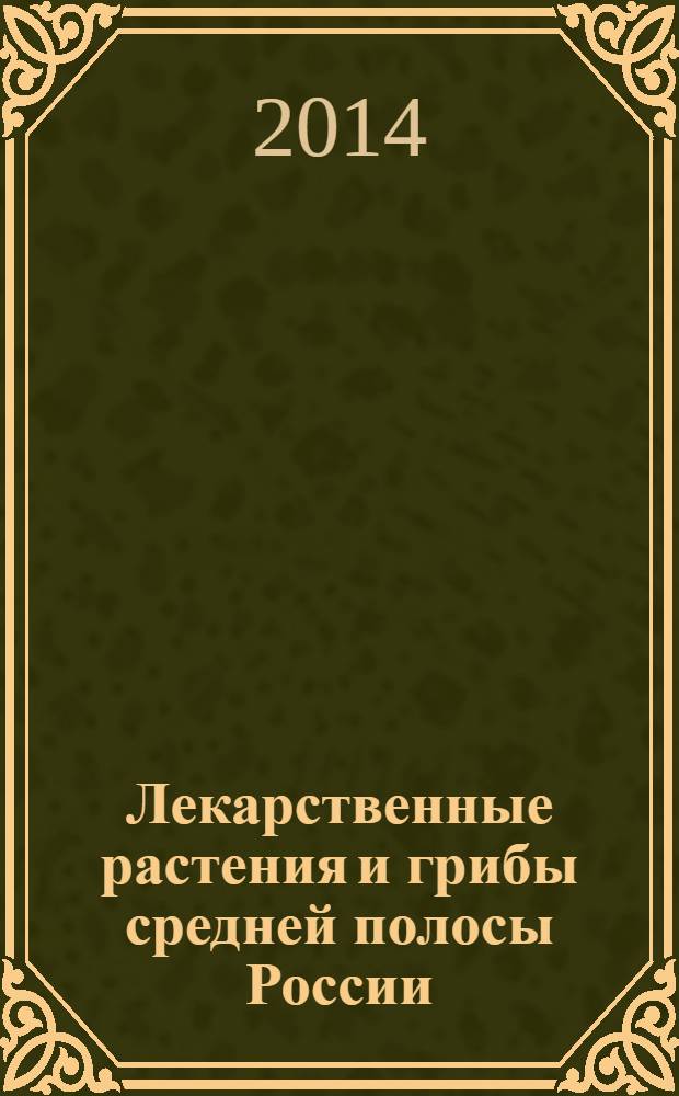Лекарственные растения и грибы средней полосы России : полный атлас-определитель