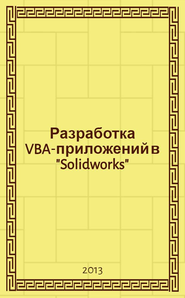 Разработка VBA-приложений в "Solidworks" : учебно-методическое пособие для студентов-бакалавров направления 230100 - Информатика и вычислительная техника; 150700 - Машиностроение