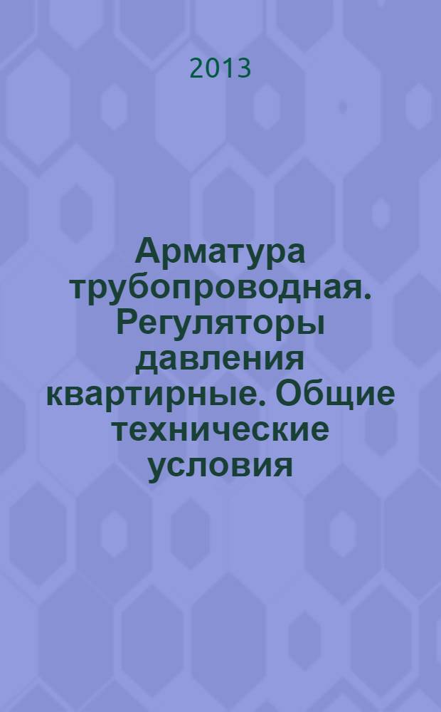 Арматура трубопроводная. Регуляторы давления квартирные. Общие технические условия
