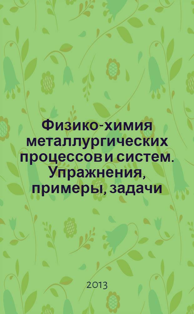 Физико-химия металлургических процессов и систем. Упражнения, примеры, задачи : учебное пособие