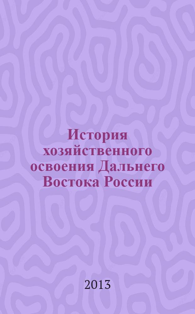 История хозяйственного освоения Дальнего Востока России : учебное пособие для студентов специальности туризм и дизайн : для студентов 100103.65 специальности социально-культурный сервис и туризм высших учебных заведений Дальневосточного региона