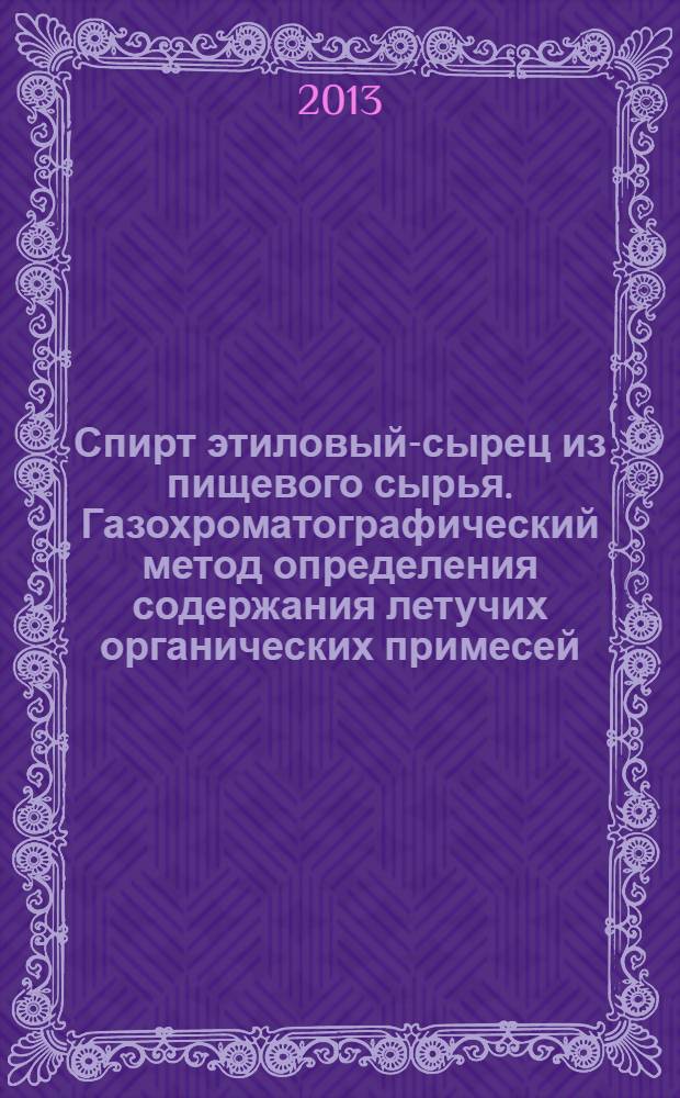 Спирт этиловый-сырец из пищевого сырья. Газохроматографический метод определения содержания летучих органических примесей