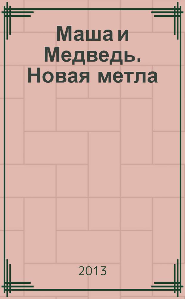 Маша и Медведь. Новая метла : книжка-квадрат : для детей старшего дошкольного возраста : текст для чтения взрослыми детям