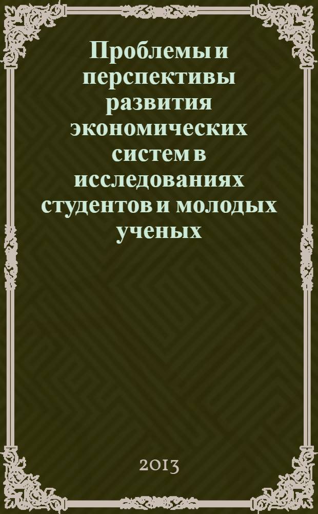 Проблемы и перспективы развития экономических систем в исследованиях студентов и молодых ученых : материалы международной научно-практической конференции, 26-28 марта 2013