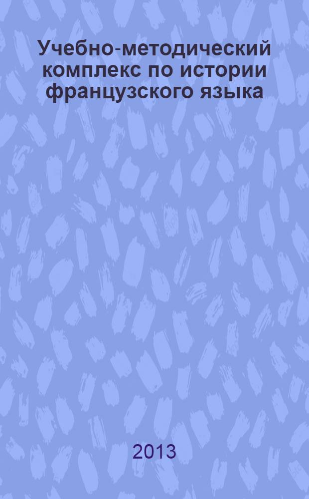 Учебно-методический комплекс по истории французского языка : [для студентов бакалавриата и магистратуры]. Т. 2, ч. 2 : XII век