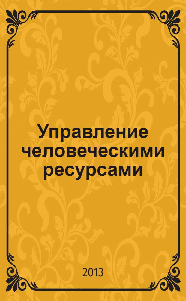 Управление человеческими ресурсами : учебное пособие : для студентов высших учебных заведений, обучающихся по основным образовательным программам подготовки бакалавров по направлениям 080100.62 Экономика, 080200.62 Менеджмент, 080400.62 Управление персоналом