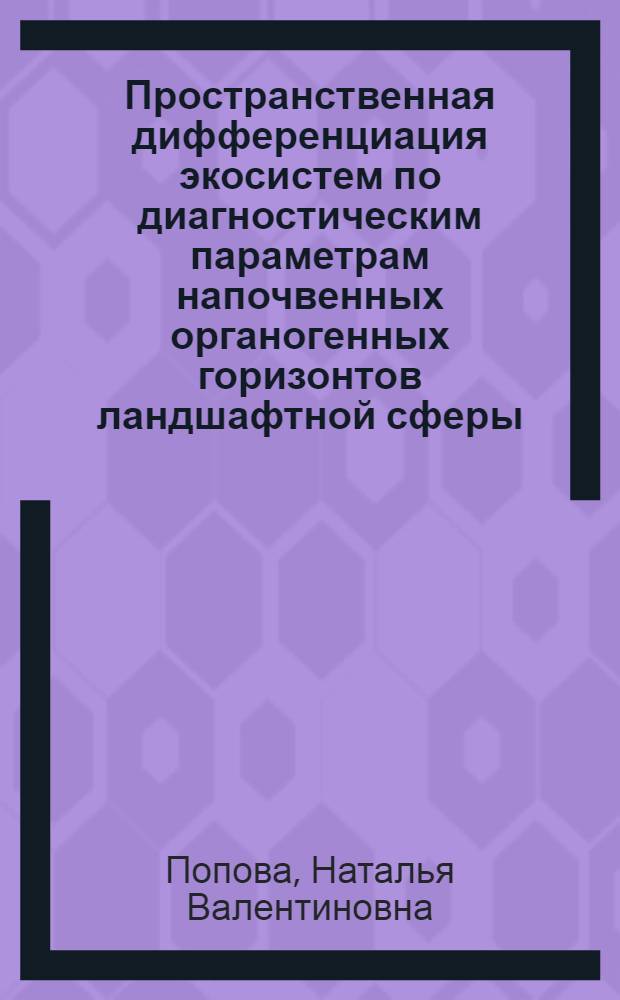 Пространственная дифференциация экосистем по диагностическим параметрам напочвенных органогенных горизонтов ландшафтной сферы : автореф. дис. на соиск. учен. степ. д. г. н. : специальность 25.00.23 <Физическая география и биогеография, география почв и геохимия ланшафтов>