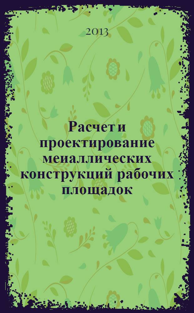 Расчет и проектирование меиаллических конструкций рабочих площадок: учеб. пособие