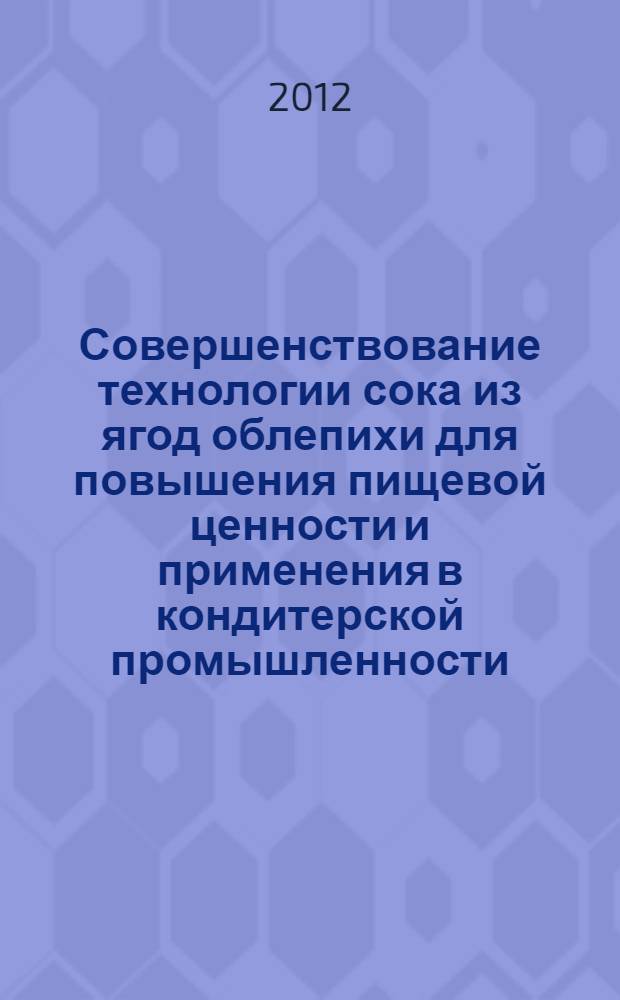 Совершенствование технологии сока из ягод облепихи для повышения пищевой ценности и применения в кондитерской промышленности : автореф. дис. на соиск. учен. степ. к. т. н. : специальность 05.18.01 <Технология обработки, хранения и переработки злаковых, бобовых культур, крупяных продуктов, плодоовощной продукции и виноградарства>