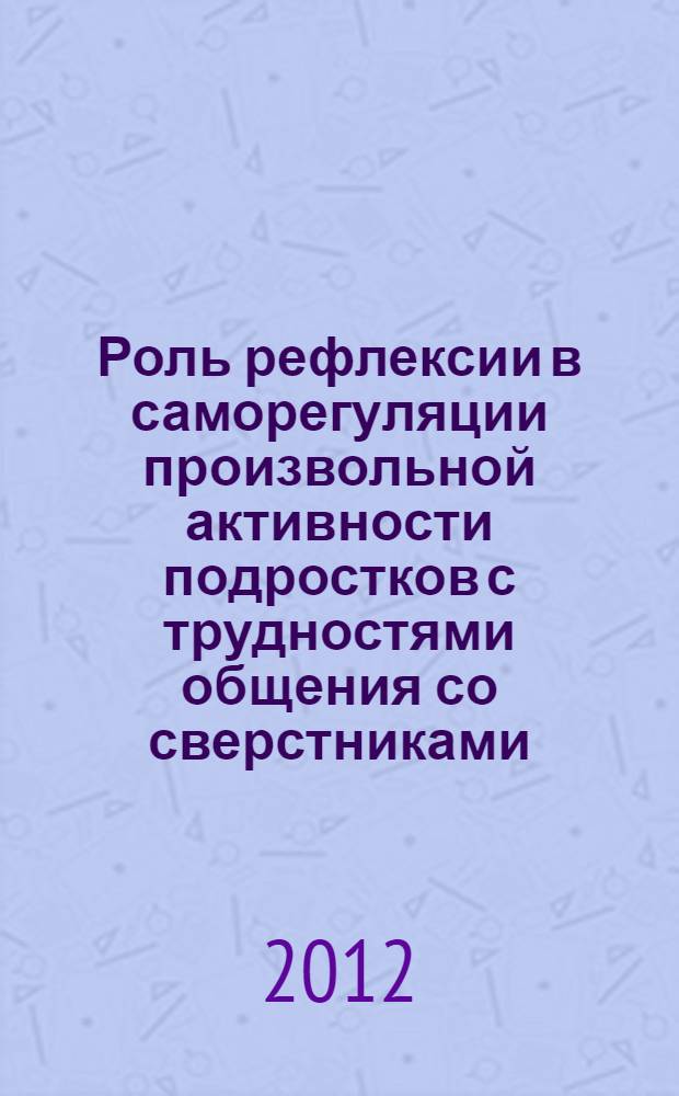 Роль рефлексии в саморегуляции произвольной активности подростков с трудностями общения со сверстниками : автореф. на соиск. уч. степ. к. психол. н. : специальность 19.00.13 <Психология развития, акмеология>