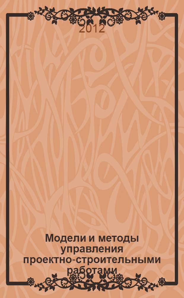 Модели и методы управления проектно-строительными работами : автореф. дис. на соиск. уч. степ. : специальность 05.13.10 <Управление в социальных и экономических системах>