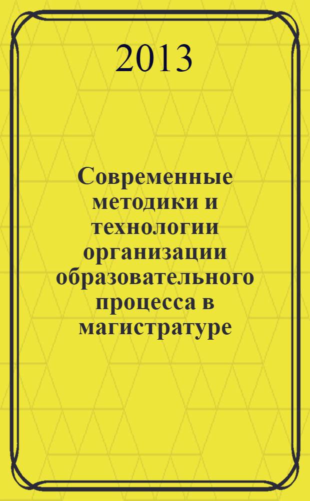 Современные методики и технологии организации образовательного процесса в магистратуре : сборник методических материалов