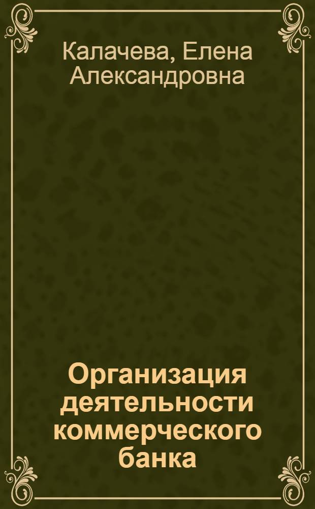 Организация деятельности коммерческого банка : учебное пособие : для студентов, обучающихся по направлению подготовки бакалавров 080100.62 "Экономика", профиль "Финансы и кредит"