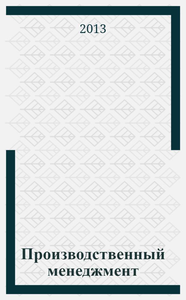 Производственный менеджмент : учебное пособие для студентов высших учебных заведений, обучающихся по направлению 080200.62 "Менеджмент" (квалификация (степень) "бакалавр")