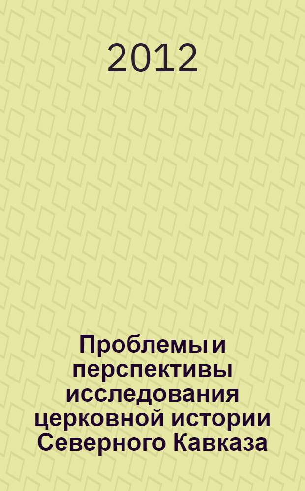 Проблемы и перспективы исследования церковной истории Северного Кавказа : материалы IV Свято-Игнатьевских чтений, г. Ставрополь, 11-12 мая 2011 г. Вып. 2