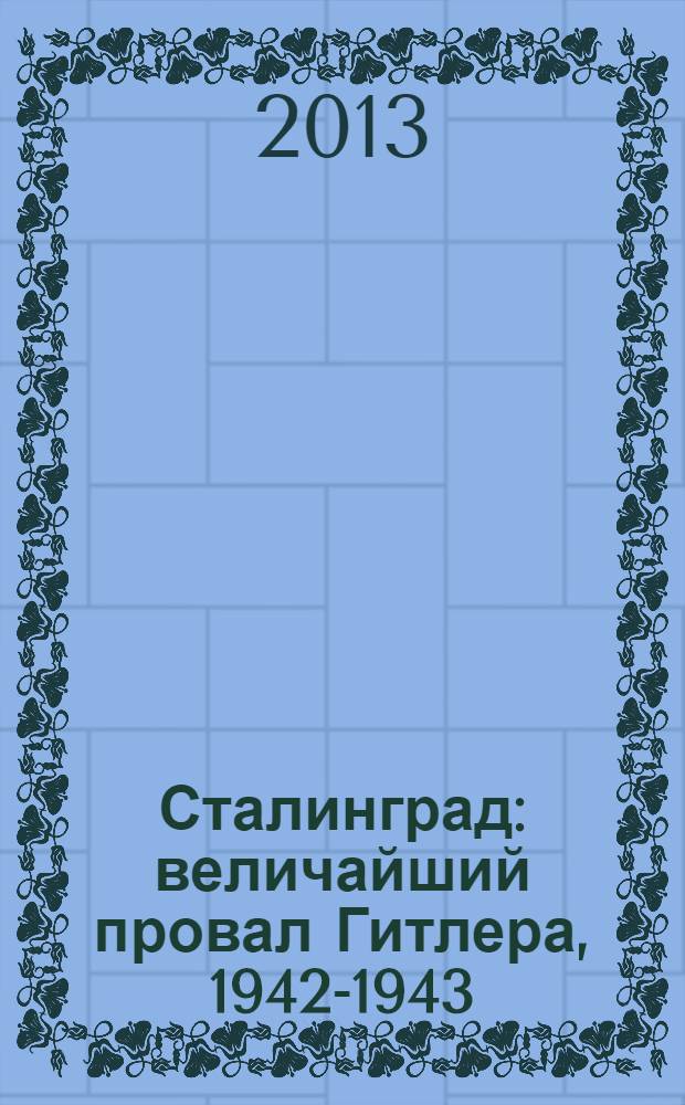 Сталинград : величайший провал Гитлера, 1942-1943 : Сталинградская битва глазами американских и британских журналистов : по материалам американских и английских газет