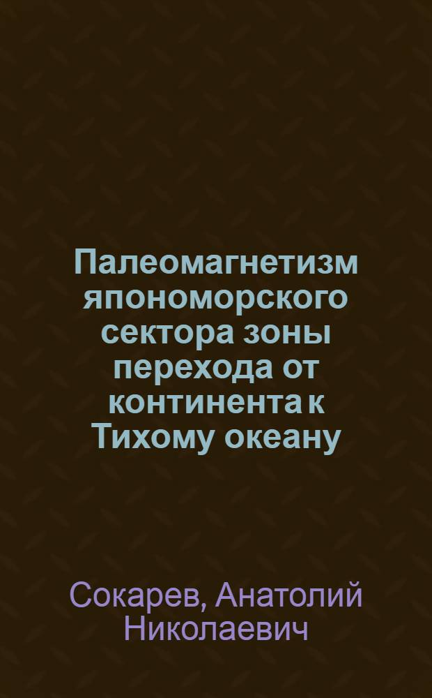 Палеомагнетизм япономорского сектора зоны перехода от континента к Тихому океану : Paleomagnetism of Japan sea sector of transition zone from continent to Pacific ocean : справочник палеомагнитных характеристик горных пород