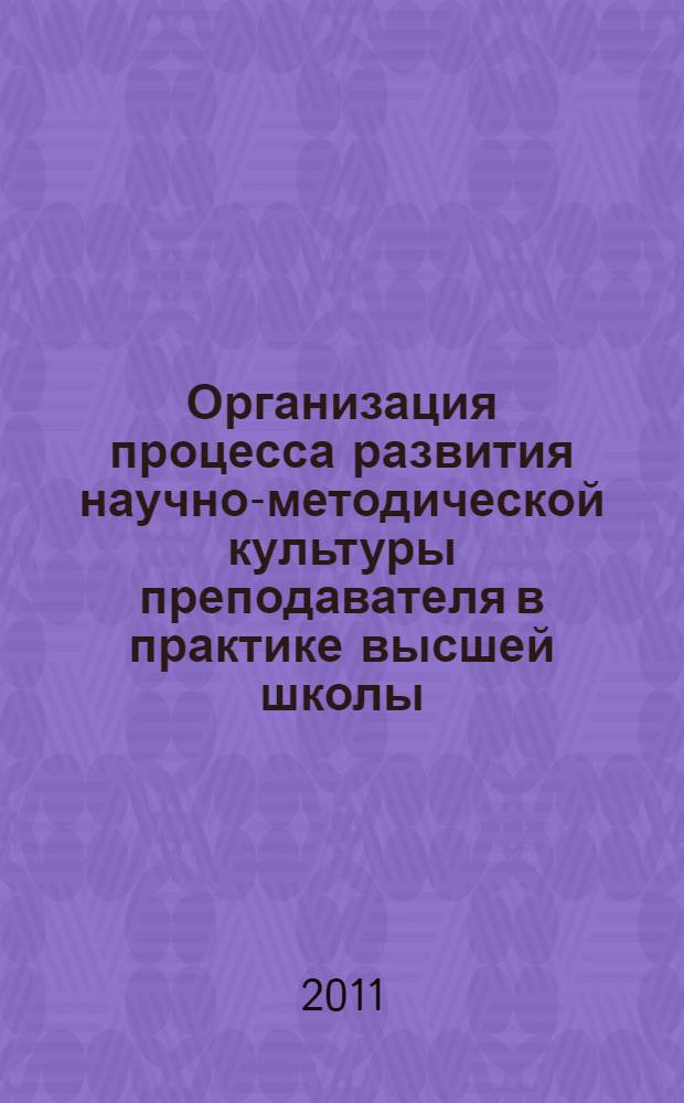 Организация процесса развития научно-методической культуры преподавателя в практике высшей школы : методические рекомендации
