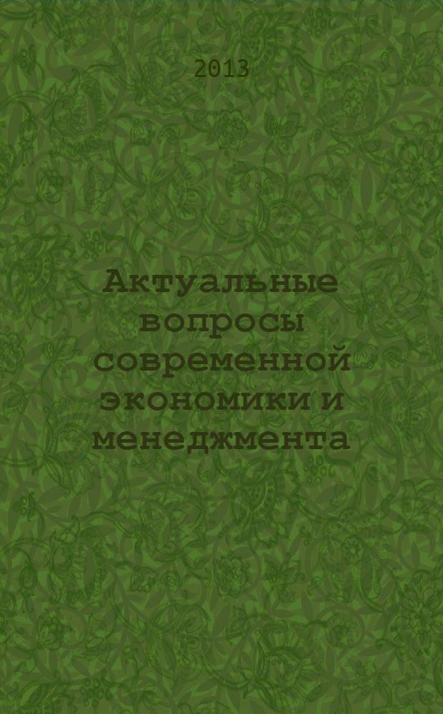 Актуальные вопросы современной экономики и менеджмента : материалы Заочной международной научной конференции, Иркутск, 19 апреля 2013 года