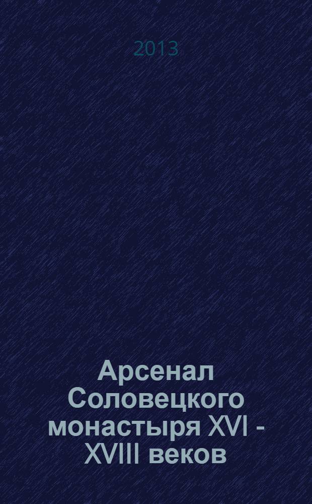 Арсенал Соловецкого монастыря XVI - XVIII веков : каталог оружия в собрании Соловецкого музея-заповедника