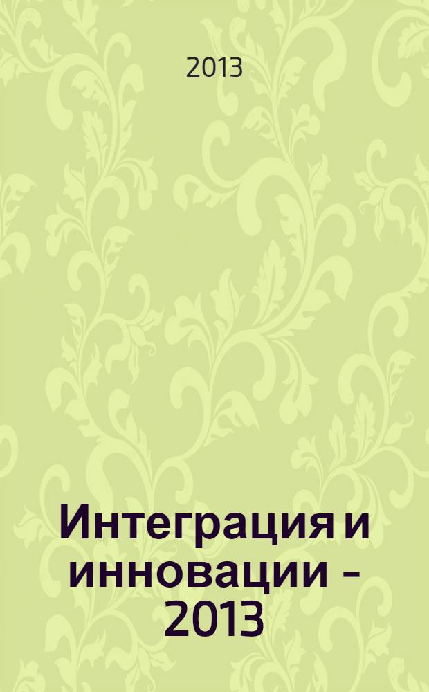 Интеграция и инновации - 2013: : материалы международной заочной научной конференции, 25 июня 2013 года