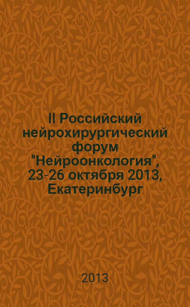 II Российский нейрохирургический форум "Нейроонкология", 23-26 октября 2013, Екатеринбург : материалы форума