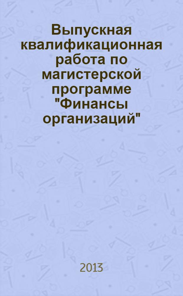 Выпускная квалификационная работа по магистерской программе "Финансы организаций" (магистерская диссертация) : учебно-методическое пособие