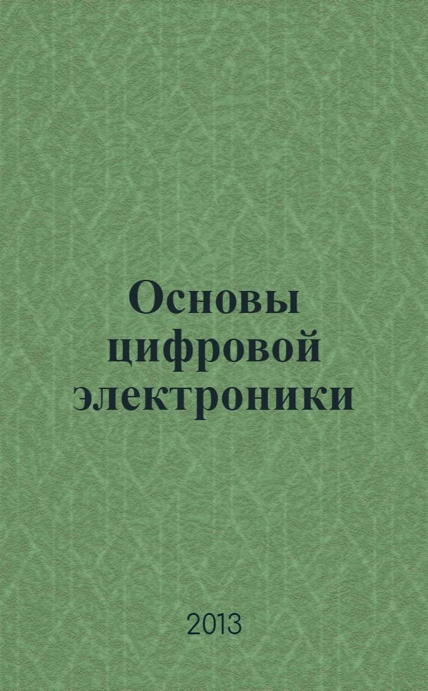 Основы цифровой электроники : учебное пособие для студентов УГС 080000, 140000, 150000, 190000, 200000, 220000, 230000, 250000, 280000