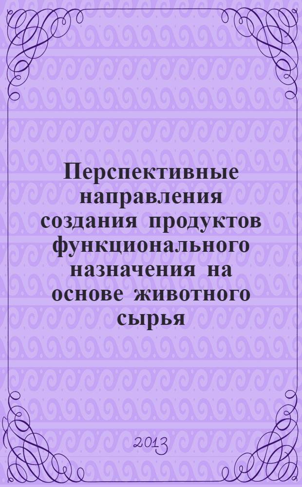 Перспективные направления создания продуктов функционального назначения на основе животного сырья : научный аналитический обзор