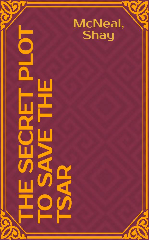 The secret plot to save the Tsar : the truth behind the Romanov mystery = Тайный заговор с целью спасти Царя :
