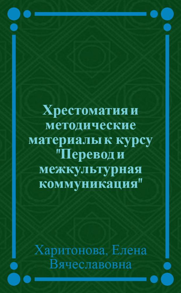 Хрестоматия и методические материалы к курсу "Перевод и межкультурная коммуникация" : учебное пособие : для студентов, обучающихся по специальности 050303.65 "Иностранный язык с дополнительной специальностью" по направлению подготовки 050100.62 "Педагогическое образование" (профиль подготовки "Английский и немецкий языки") вузов региона