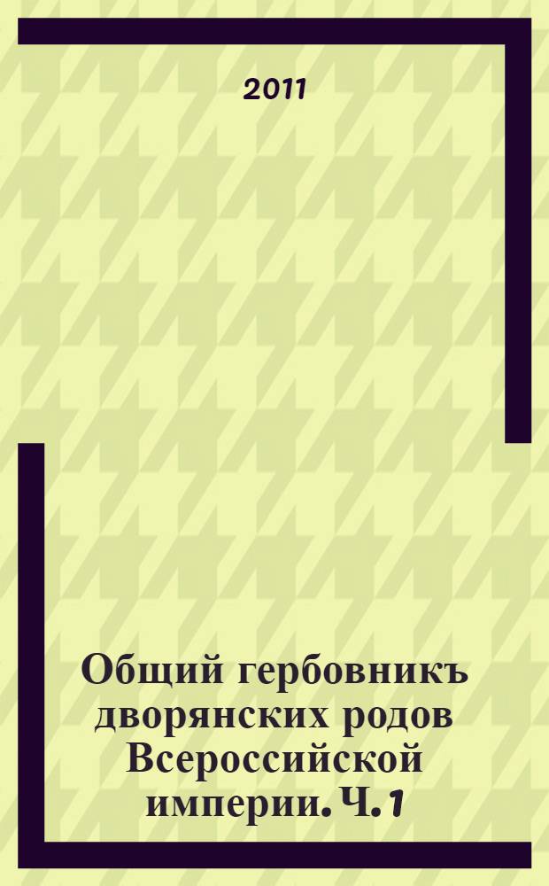 Общий гербовникъ дворянских родов Всероссийской империи. Ч. 1