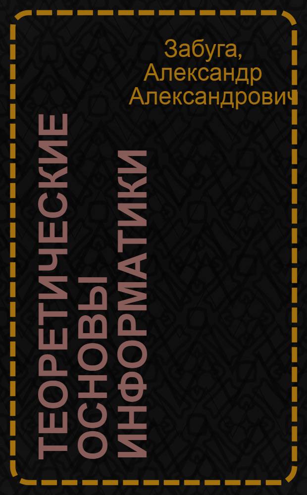 Теоретические основы информатики : учебное пособие : для студентов-бакалавров,по направлениям 080500 "Бизнес-информатика" и 230700 "Прикладная информатика"