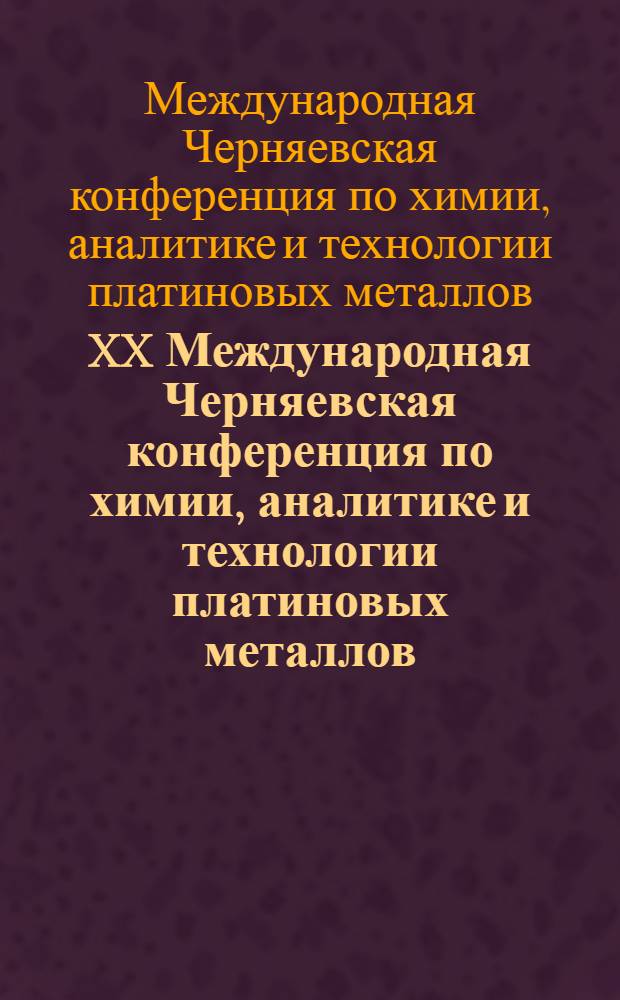 XX Международная Черняевская конференция по химии, аналитике и технологии платиновых металлов : сборник тезисов (Красноярск, 7-12 октября 2013 г.) : посвящена 120-летию со дня рождения академика И.И. Черняева, 70-летию ОАО "КРАСЦВЕТМЕТ"