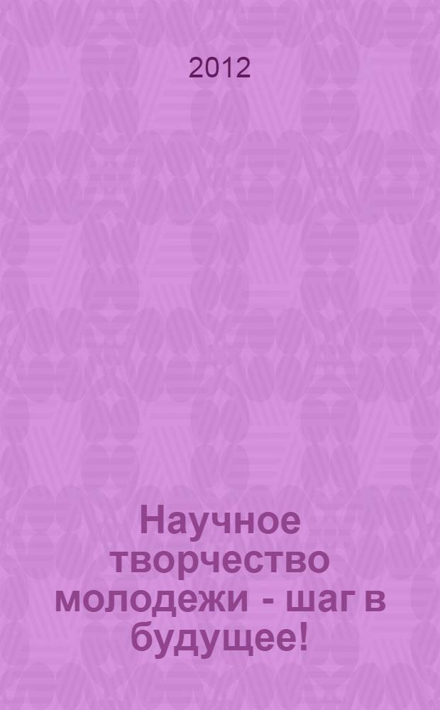 Научное творчество молодежи - шаг в будущее! : сборник материалов II Межрегиональной научно-практической конференции студентов, аспирантов и молодых ученых, 12-13 апреля 2012 г