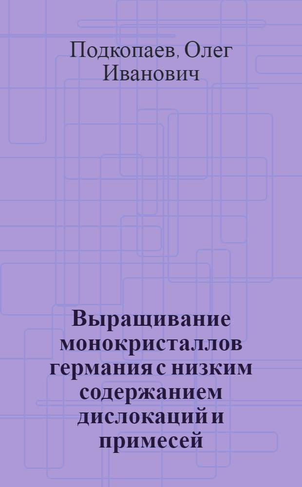 Выращивание монокристаллов германия с низким содержанием дислокаций и примесей : монография