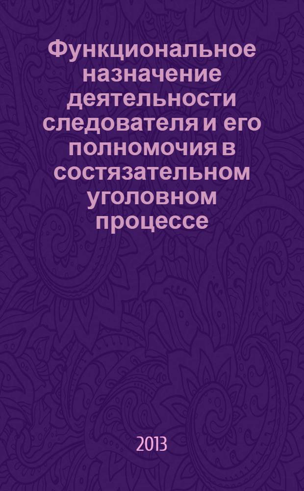 Функциональное назначение деятельности следователя и его полномочия в состязательном уголовном процессе : монография