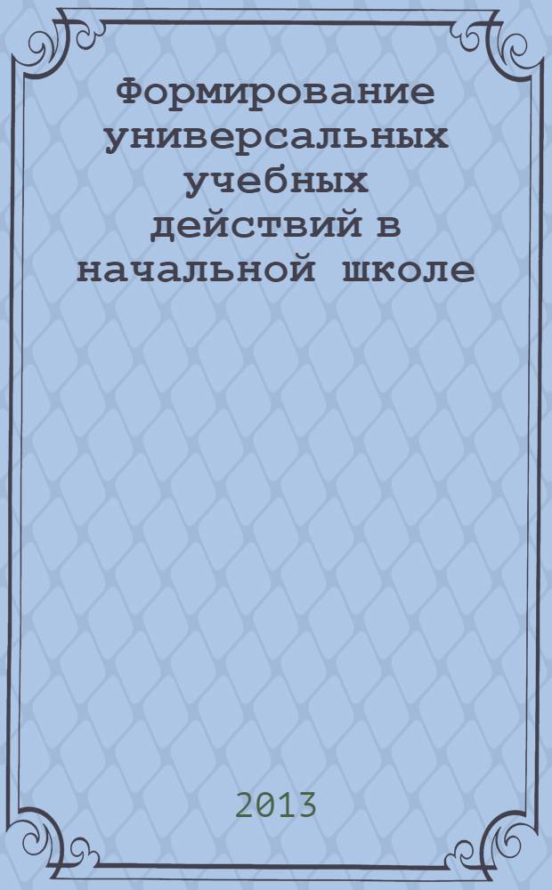 Формирование универсальных учебных действий в начальной школе : на примере технологий обучения развивающей образовательной системы "Школа 2100" : учебное пособие для студентов педагогических вузов